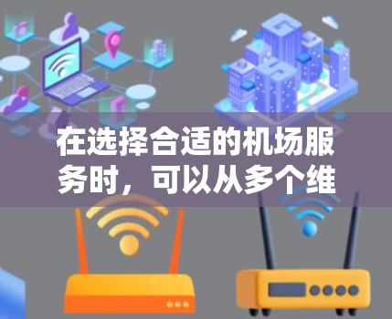 在选择合适的机场服务时，可以从多个维度进行综合考虑，以确保服务满足您的需求。以下是一步步的分析和建议