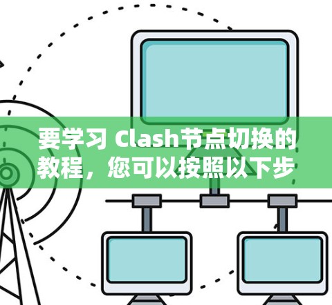 要学习 Clash节点切换的教程，您可以按照以下步骤进行