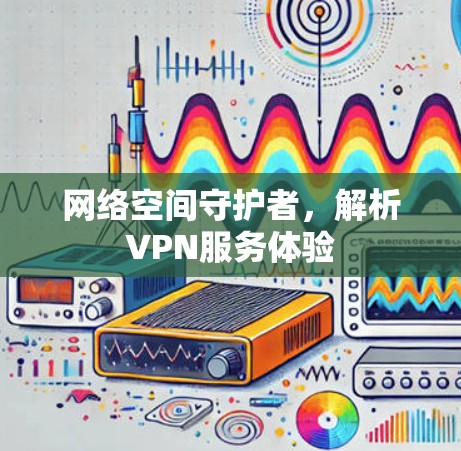 网络空间守护者，解析VPN服务体验