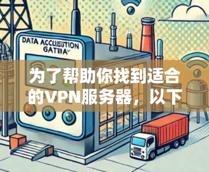 为了帮助你找到适合的VPN服务器，以下是详细的步骤指南