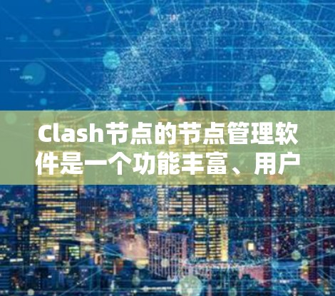 Clash节点的节点管理软件是一个功能丰富、用户友好的工具，适合新手快速构建和管理节点。以下是详细的步骤指南