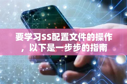 要学习SS配置文件的操作，以下是一步步的指南