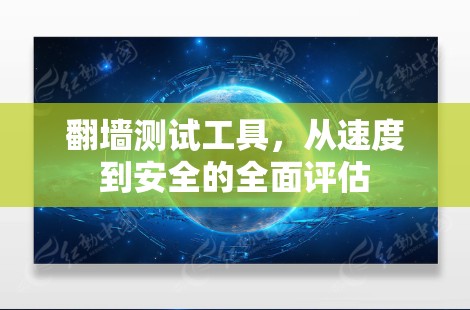 翻墙测试工具，从速度到安全的全面评估