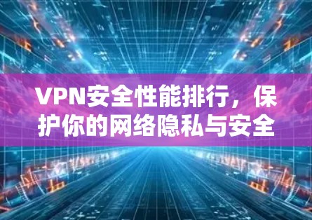 VPN安全性能排行，保护你的网络隐私与安全