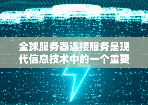 全球服务器连接服务是现代信息技术中的一个重要概念，旨在实现企业全球范围内服务器的无缝连接，以提升业务灵活性和高效性。以下是对该主题的详细分析