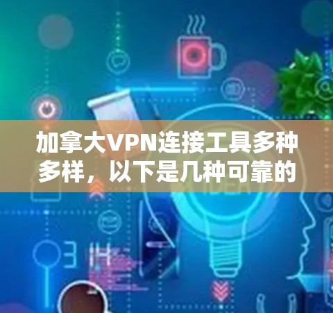 加拿大VPN连接工具多种多样，以下是几种可靠的加拿大VPN连接选项，供您选择