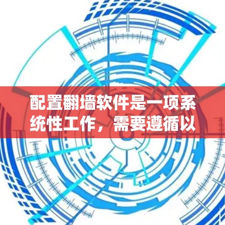 配置翻墙软件是一项系统性工作，需要遵循以下步骤以确保有效阻止非法网站的访问