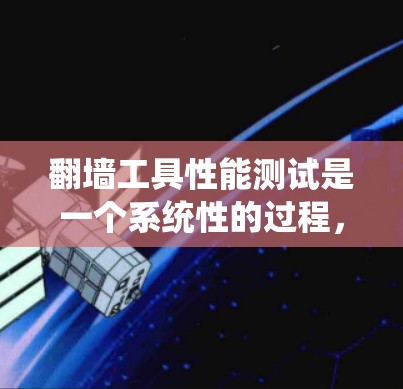 翻墙工具性能测试是一个系统性的过程，旨在评估这些工具在不同设备和网络环境下的表现。以下是一个结构化的总结，帮助您系统地进行测试