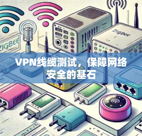 VPN线缆测试，保障网络安全的基石