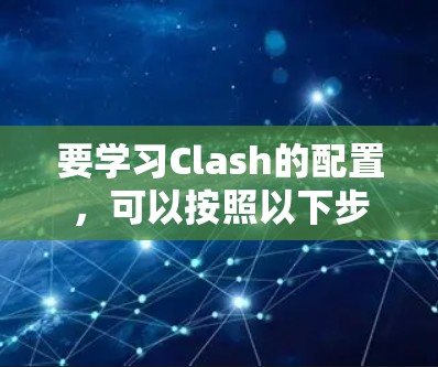 要学习Clash的配置，可以按照以下步骤进行