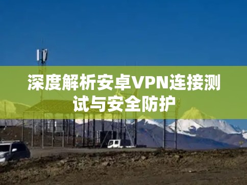 深度解析安卓VPN连接测试与安全防护