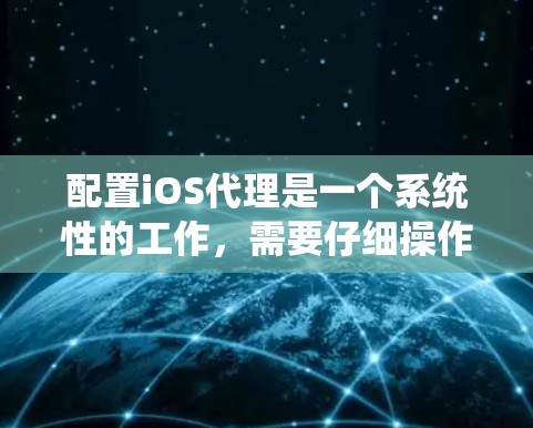 配置iOS代理是一个系统性的工作，需要仔细操作以确保正确性。以下是详细的步骤指南，帮助你轻松完成配置