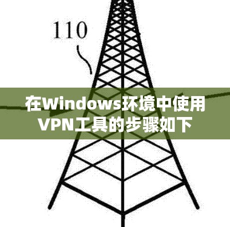 在Windows环境中使用VPN工具的步骤如下