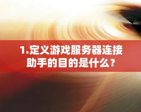 1.定义游戏服务器连接助手的目的是什么？