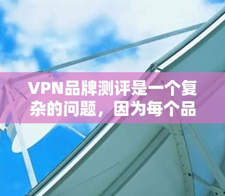 VPN品牌测评是一个复杂的问题，因为每个品牌都有其独特的优势和不足。以下是一些常见的VPN品牌的测评和特点，供你参考