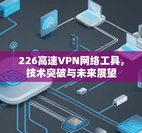 226高速VPN网络工具，技术突破与未来展望