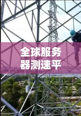 全球服务器测速平台是一个专为测试服务器性能而设计的工具，提供多种测试和分析功能。以下是其关键特点和使用方法