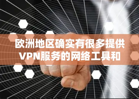 欧洲地区确实有很多提供VPN服务的网络工具和网站，这些工具可以帮助用户在不被追踪的情况下访问互联网。以下是一些主要的 VPN 工具和网站，这些工具通常适用于欧洲国家