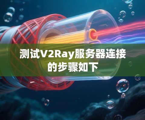 测试V2Ray服务器连接的步骤如下
