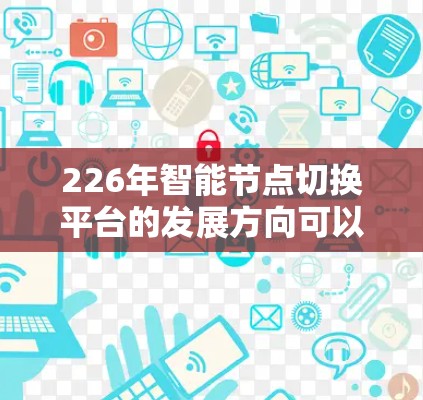 226年智能节点切换平台的发展方向可以从以下几个方面进行分析