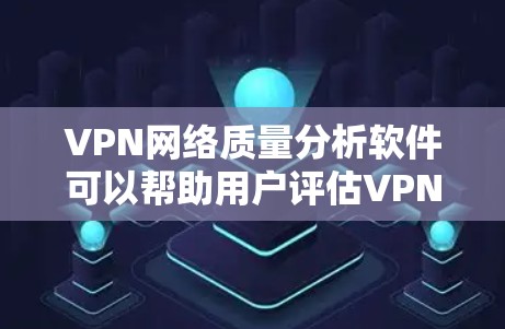 VPN网络质量分析软件可以帮助用户评估VPN网络的整体性能，包括延迟、流量速度、安全性和稳定性等。以下是一些常用VPN网络质量分析软件及其特点