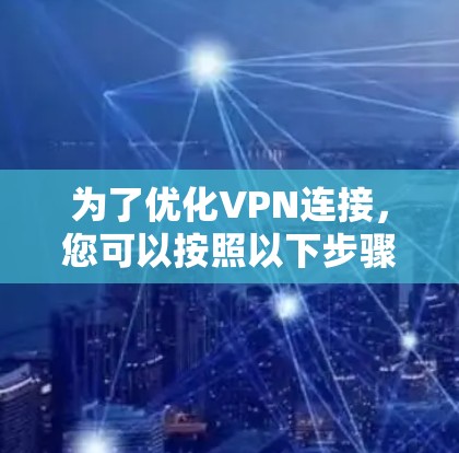 为了优化VPN连接，您可以按照以下步骤进行