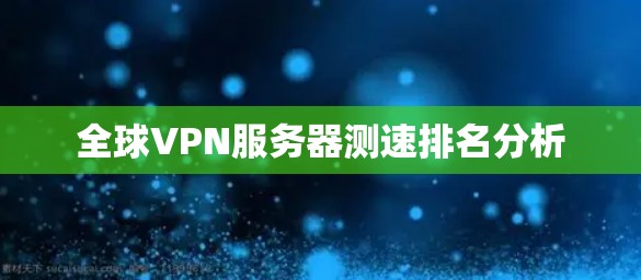 全球VPN服务器测速排名分析