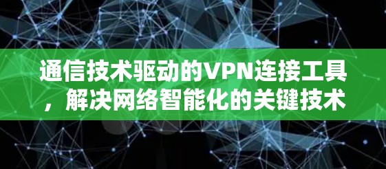 通信技术驱动的VPN连接工具，解决网络智能化的关键技术