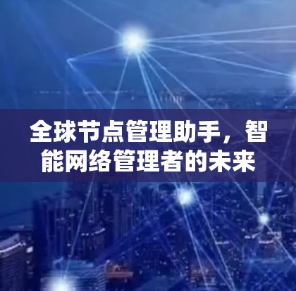 全球节点管理助手，智能网络管理者的未来
