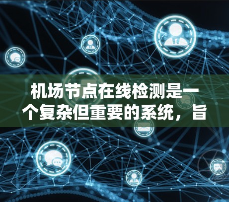 机场节点在线检测是一个复杂但重要的系统，旨在确保所有节点设备在机场的网络运行正常。以下是对该系统的详细分析和建议