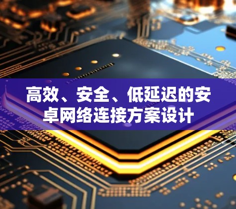 高效、安全、低延迟的安卓网络连接方案设计