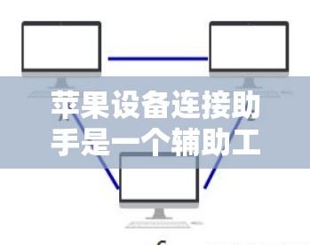 苹果设备连接助手是一个辅助工具，帮助用户更高效地管理苹果设备。以下是使用苹果设备连接助手的步骤