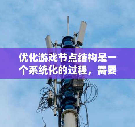优化游戏节点结构是一个系统化的过程，需要仔细分析现有节点结构，找出冗余或可以合并的部分，并确保输出与输入之间的关系准确无误。以下是一些具体的步骤和优化方法