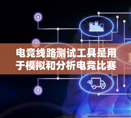 电竞线路测试工具是用于模拟和分析电竞比赛线路的工具，帮助选手和教练优化比赛策略。以下是详细的了解