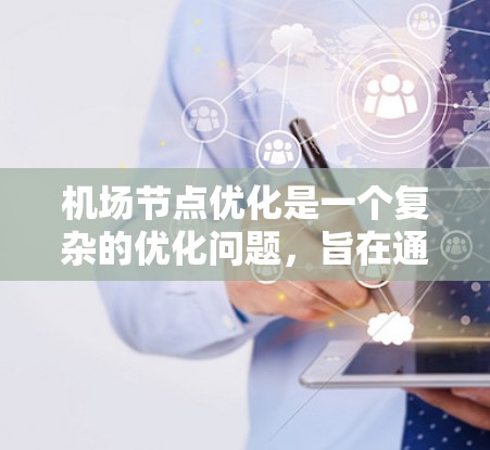 机场节点优化是一个复杂的优化问题，旨在通过合理安排机场位置来提高运输效率和便利性。以下是一个逐步优化机场节点的方案