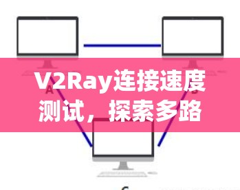 V2Ray连接速度测试，探索多路径射频网络的潜力