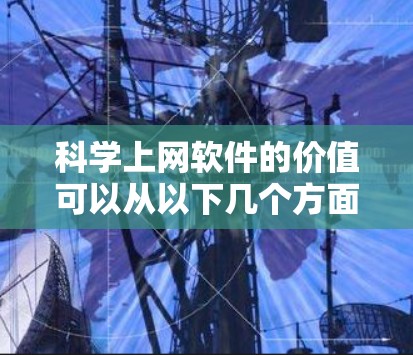 科学上网软件的价值可以从以下几个方面进行评估
