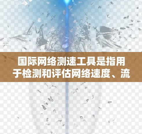 国际网络测速工具是指用于检测和评估网络速度、流量或带宽的跨国工具。这些工具通常允许用户在不同国家的服务器或网络设备上进行测试，以获取实时的网络性能数据。以下是一些国际网络测速工具的分类和特点