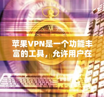 苹果VPN是一个功能丰富的工具，允许用户在线观看视频、下载文件并访问多个网站。以下是苹果VPN基本设置方法的详细指南