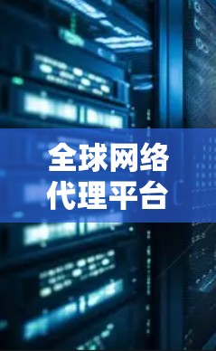 全球网络代理平台，226的未来机遇与挑战