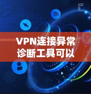 VPN连接异常诊断工具可以帮助你监控和分析VPN服务器的连接状态，了解异常问题并及时解决问题。以下是一些常用的VPN连接异常诊断工具及其特点