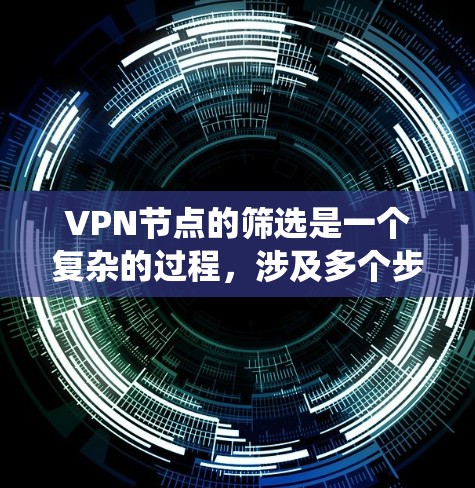 VPN节点的筛选是一个复杂的过程，涉及多个步骤和知识。以下是一个系统化的指南，帮助您逐步解决VPN节点筛选的问题