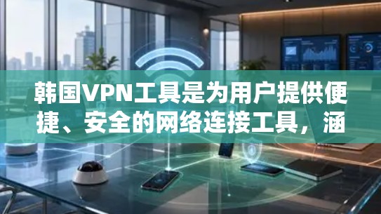 韩国VPN工具是为用户提供便捷、安全的网络连接工具，涵盖免费和付费两种版本，适合不同用户的需求。以下是详细介绍