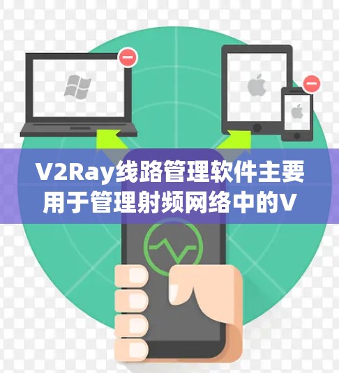V2Ray线路管理软件主要用于管理射频网络中的V2射线网络，帮助优化线路性能、管理射线设备和设备之间的连接，确保网络的安全和性能。以下是该软件的主要特点和功能