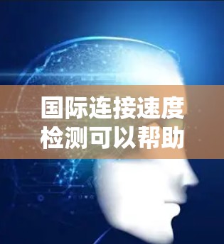 国际连接速度检测可以帮助你了解不同国家或地区的网络连接情况，这对于优化网络使用、测试网络性能、或进行国际数据交换都有助于。以下是一些常见的国际连接速度检测工具和步骤