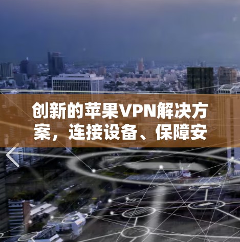 创新的苹果VPN解决方案，连接设备、保障安全与用户体验的全面解决方案