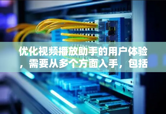 优化视频播放助手的用户体验，需要从多个方面入手，包括功能设计、操作响应、用户体验提升等多个方面。以下是一个有条理的优化策略