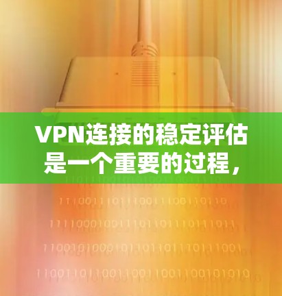 VPN连接的稳定评估是一个重要的过程，可以帮助你了解VPN服务的可靠性和安全性。以下是一些关键点和评估方法，帮助你评估VPN连接的稳定性和可靠性