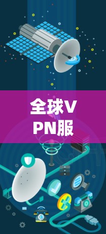 全球VPN服务器平台是提供加密通信服务的基础设施，帮助用户访问外部网络。以下是选择这些平台的详细信息