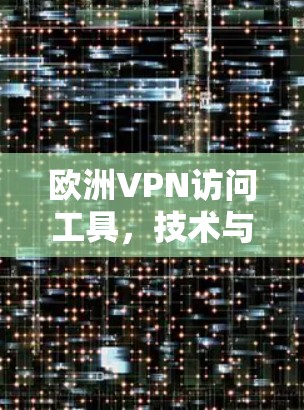 欧洲VPN访问工具，技术与安全的双刃剑